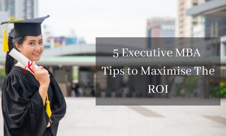 5 EMBA Tips to Maximise the ROI