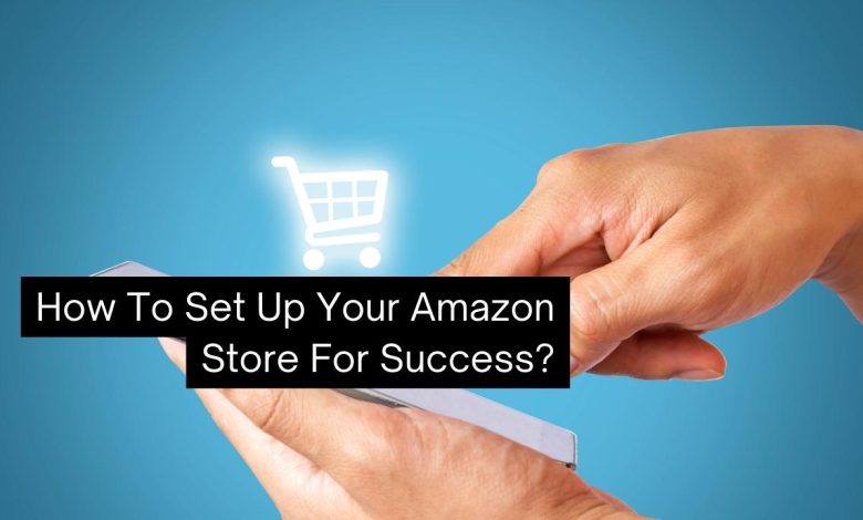 How To Set Up Your Amazon Store For Success